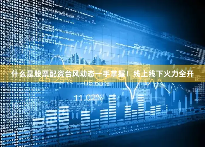 什么是股票配资台风动态一手掌握！线上线下火力全开