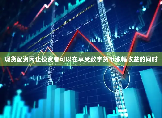 现货配资网让投资者可以在享受数字货币涨幅收益的同时