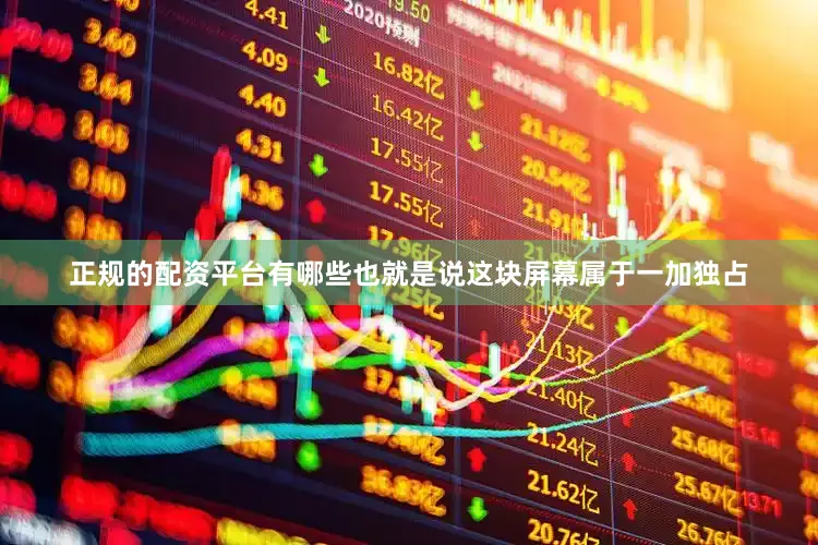 正规的配资平台有哪些也就是说这块屏幕属于一加独占
