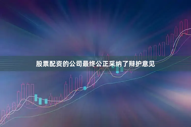 股票配资的公司最终公正采纳了辩护意见