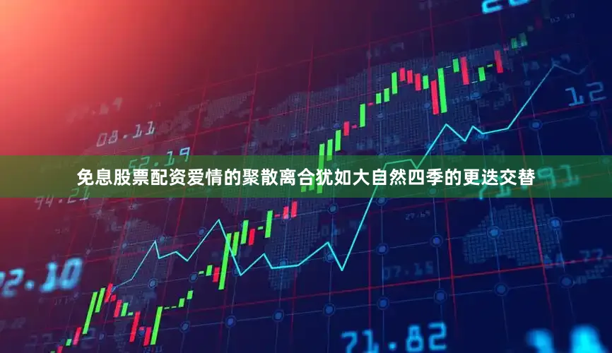 免息股票配资爱情的聚散离合犹如大自然四季的更迭交替