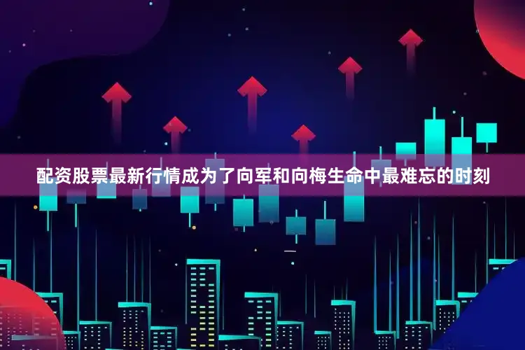 配资股票最新行情成为了向军和向梅生命中最难忘的时刻