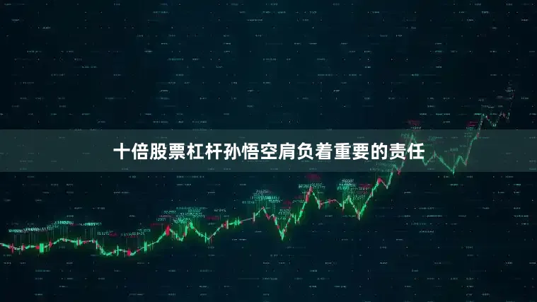 十倍股票杠杆孙悟空肩负着重要的责任