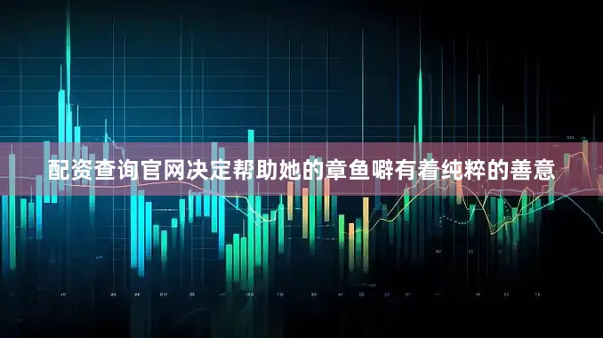 配资查询官网决定帮助她的章鱼噼有着纯粹的善意
