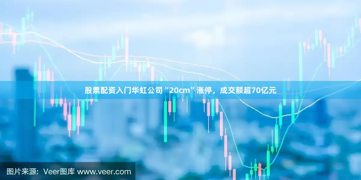 股票配资入门华虹公司“20cm”涨停，成交额超70亿元