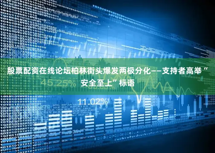 股票配资在线论坛柏林街头爆发两极分化——支持者高举“安全至上”标语