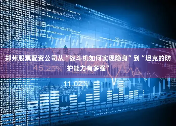 郑州股票配资公司从“战斗机如何实现隐身”到“坦克的防护能力有多强”