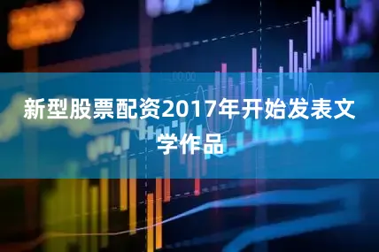新型股票配资2017年开始发表文学作品