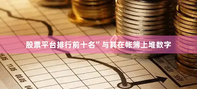 股票平台排行前十名”与其在帐簿上堆数字