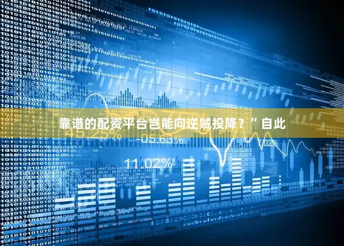 靠谱的配资平台岂能向逆贼投降？”自此
