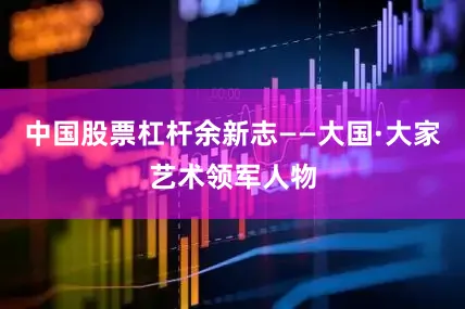 中国股票杠杆余新志——大国·大家艺术领军人物