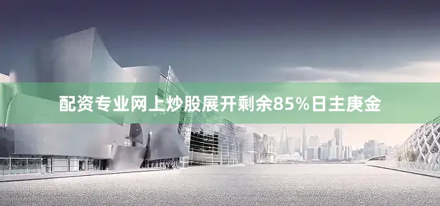配资专业网上炒股展开剩余85%日主庚金