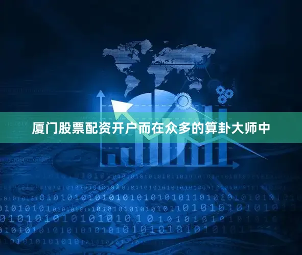 厦门股票配资开户而在众多的算卦大师中